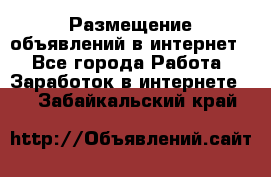 «Размещение объявлений в интернет» - Все города Работа » Заработок в интернете   . Забайкальский край